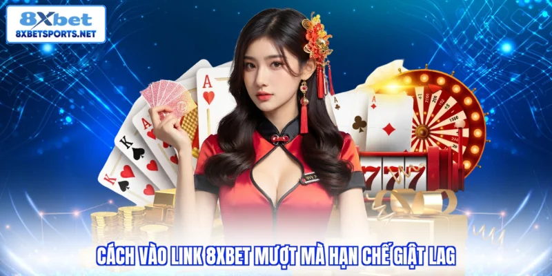 Cách vào link 8XBET mượt mà hạn chế giật lag